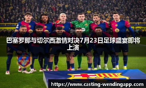 巴塞罗那与切尔西激情对决7月23日足球盛宴即将上演